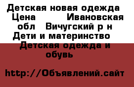   Детская новая одежда  › Цена ­ 140 - Ивановская обл., Вичугский р-н Дети и материнство » Детская одежда и обувь   